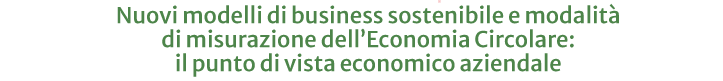 Nuovi modelli di business sostenibile e modalità  di misurazione dell’Economia Circolare:  il punto di vista economico aziendale